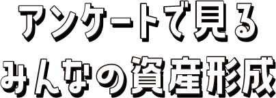 アンケートで見るみんなの資産形成